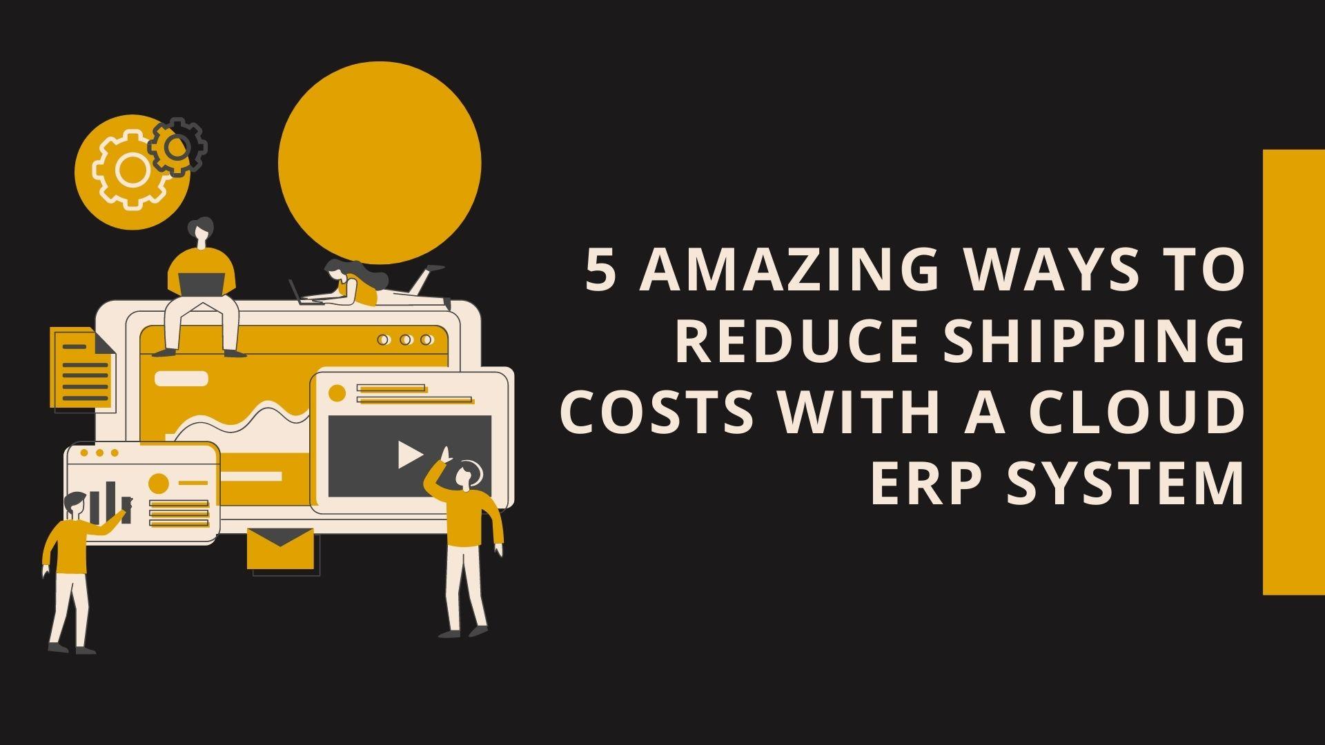 Cloud ERP System - 5 Amazing Ways To Reduce Shipping Costs